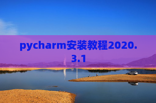 pycharm安装教程2020.3.1 pycharm安装教程2020.3.1